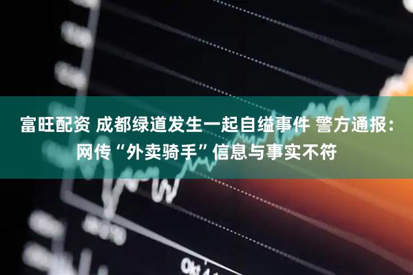 富旺配资 成都绿道发生一起自缢事件 警方通报：网传“外卖骑手”信息与事实不符