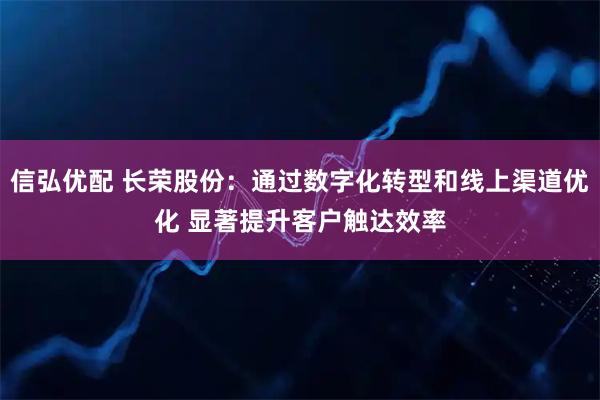 信弘优配 长荣股份：通过数字化转型和线上渠道优化 显著提升客户触达效率