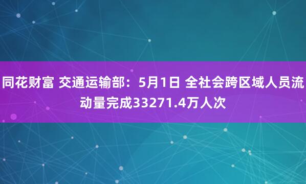 同花财富 交通运输部：5月1日 全社会跨区域人员流动量完成33271.4万人次