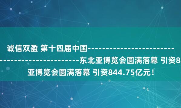 诚信双盈 第十四届中国­­­­­­­­­­­­­­­­­­­­­­­­­­­­­­­­­­­­­­­­­­­­­­­­­­­­­­­­-东北亚博览会圆满落幕 引资844.75亿元！