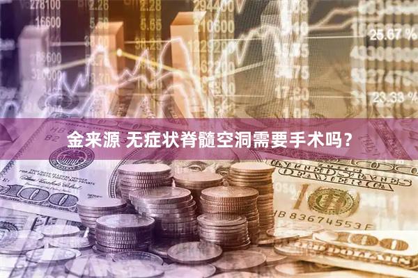 金来源 无症状脊髓空洞需要手术吗？